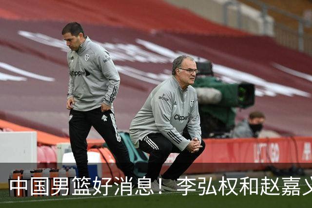 中国男篮好消息！李弘权和赵嘉义可以出战与日本的比赛